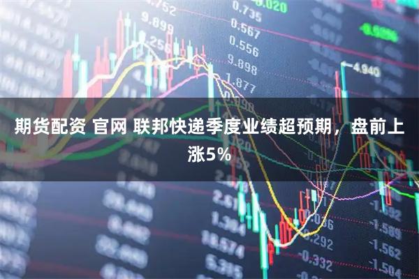 期货配资 官网 联邦快递季度业绩超预期，盘前上涨5%