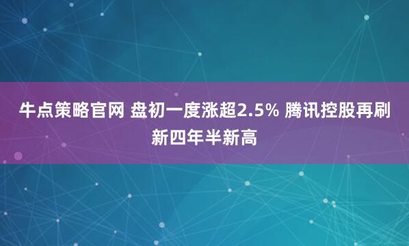 牛点策略官网 盘初一度涨超2.5% 腾讯控股再刷新四年半新高