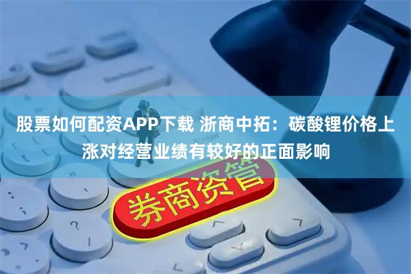 股票如何配资APP下载 浙商中拓：碳酸锂价格上涨对经营业绩有较好的正面影响
