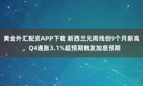 黄金外汇配资APP下载 新西兰元周线创9个月新高，Q4通胀3.1%超预期触发加息预期