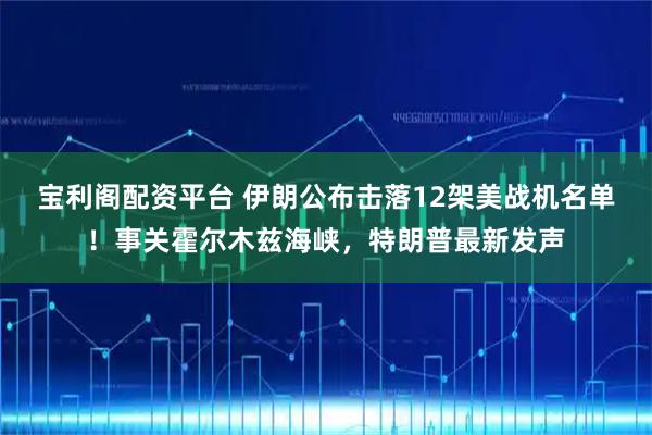 宝利阁配资平台 伊朗公布击落12架美战机名单!事关霍尔木兹海峡,特朗普最新发声