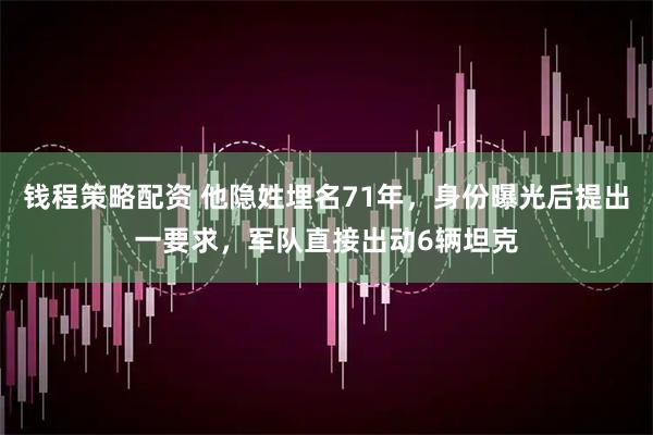 钱程策略配资 他隐姓埋名71年,身份曝光后提出一要求,军队直接出动6辆坦克